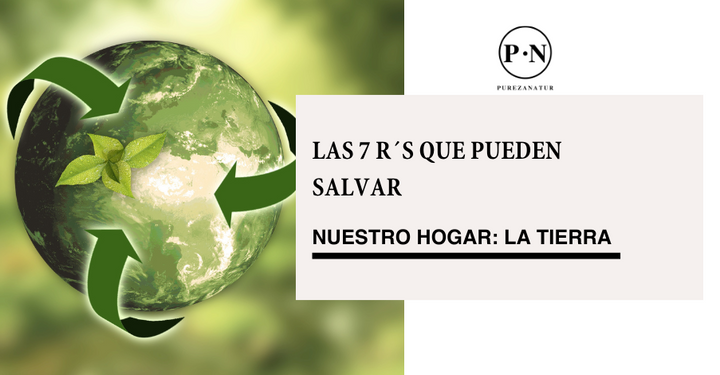 Las 7 R´s que pueden salvar nuestro hogar: La Tierra – Pureza Natur